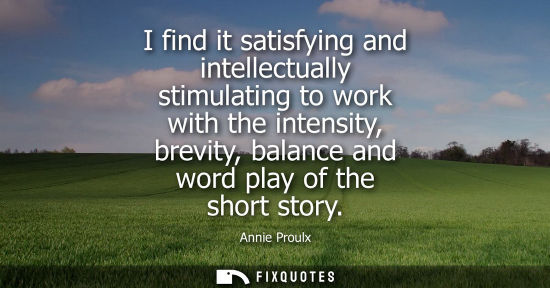 Small: I find it satisfying and intellectually stimulating to work with the intensity, brevity, balance and wo