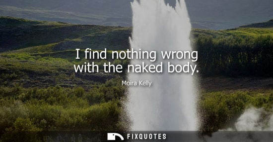 Small: I find nothing wrong with the naked body