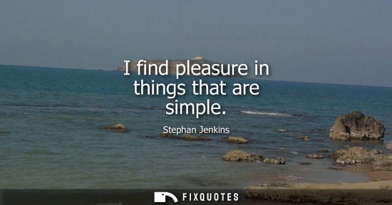 Small: I find pleasure in things that are simple