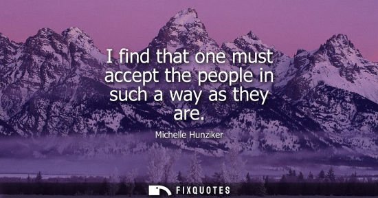 Small: I find that one must accept the people in such a way as they are