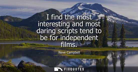 Small: I find the most interesting and most daring scripts tend to be for independent films