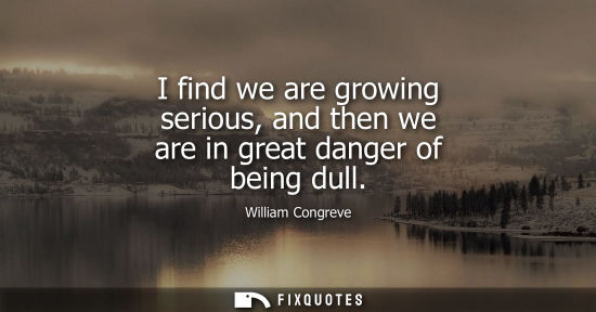 Small: I find we are growing serious, and then we are in great danger of being dull