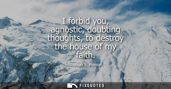 Small: I forbid you, agnostic, doubting thoughts, to destroy the house of my faith