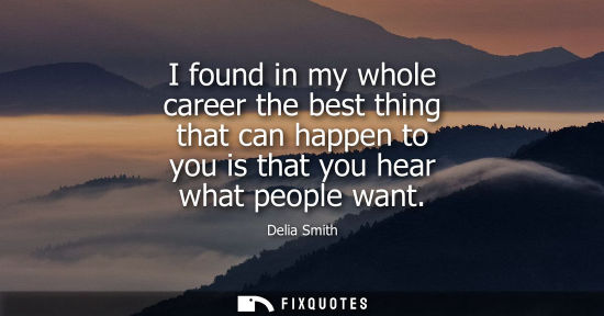 Small: I found in my whole career the best thing that can happen to you is that you hear what people want