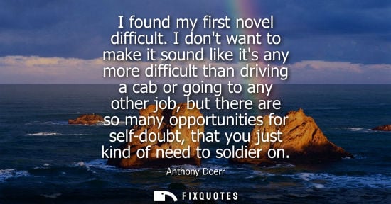 Small: I found my first novel difficult. I dont want to make it sound like its any more difficult than driving