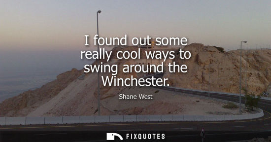 Small: I found out some really cool ways to swing around the Winchester