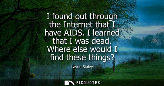 Small: I found out through the Internet that I have AIDS. I learned that I was dead. Where else would I find t