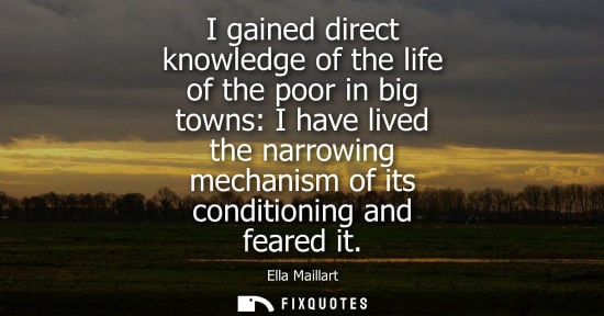 Small: I gained direct knowledge of the life of the poor in big towns: I have lived the narrowing mechanism of