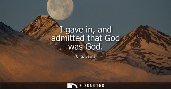 Small: I gave in, and admitted that God was God - C. S. Lewis