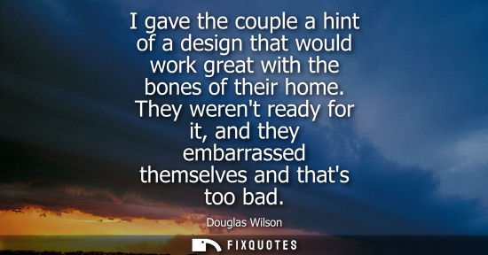 Small: I gave the couple a hint of a design that would work great with the bones of their home. They werent re