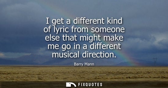 Small: I get a different kind of lyric from someone else that might make me go in a different musical directio