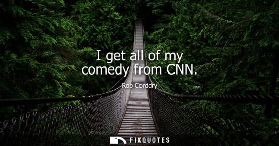Small: I get all of my comedy from CNN