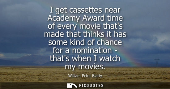 Small: I get cassettes near Academy Award time of every movie thats made that thinks it has some kind of chanc