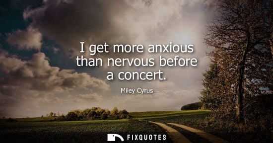 Small: I get more anxious than nervous before a concert