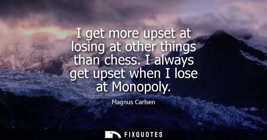 Small: I get more upset at losing at other things than chess. I always get upset when I lose at Monopoly - Magnus Car