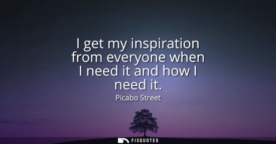 Small: I get my inspiration from everyone when I need it and how I need it