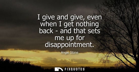 Small: I give and give, even when I get nothing back - and that sets me up for disappointment