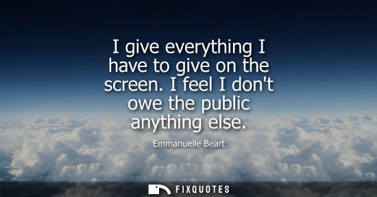 Small: I give everything I have to give on the screen. I feel I dont owe the public anything else