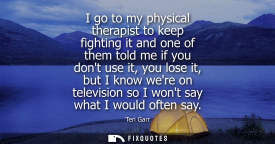 Small: I go to my physical therapist to keep fighting it and one of them told me if you dont use it, you lose 