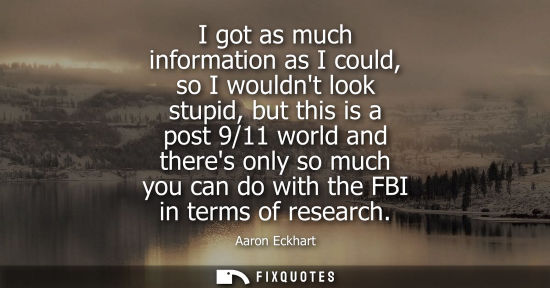 Small: I got as much information as I could, so I wouldnt look stupid, but this is a post 9/11 world and there