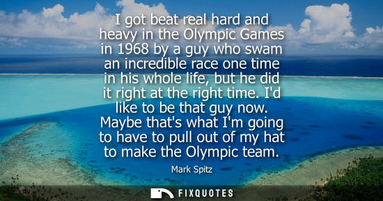 Small: I got beat real hard and heavy in the Olympic Games in 1968 by a guy who swam an incredible race one ti