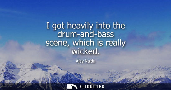 Small: I got heavily into the drum-and-bass scene, which is really wicked