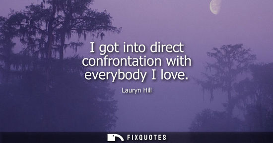 Small: I got into direct confrontation with everybody I love
