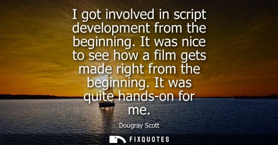 Small: I got involved in script development from the beginning. It was nice to see how a film gets made right 