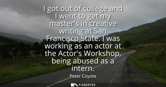 Small: I got out of college and I went to get my masters in creative writing at San Francisco State. I was working as