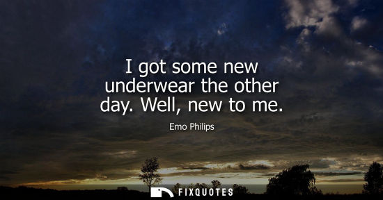 Small: I got some new underwear the other day. Well, new to me - Emo Philips
