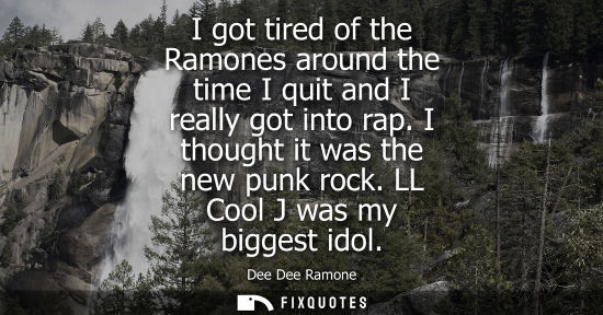 Small: I got tired of the Ramones around the time I quit and I really got into rap. I thought it was the new p