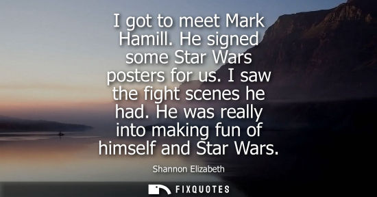 Small: I got to meet Mark Hamill. He signed some Star Wars posters for us. I saw the fight scenes he had. He w