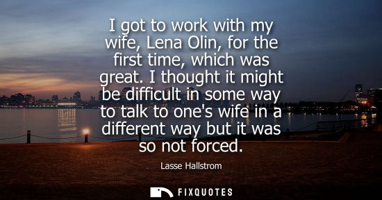 Small: I got to work with my wife, Lena Olin, for the first time, which was great. I thought it might be diffi