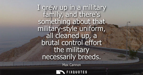Small: I grew up in a military family, and theres something about that military-style uniform, all cleaned up, a brut