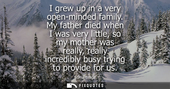 Small: I grew up in a very open-minded family. My father died when I was very little, so my mother was really, really
