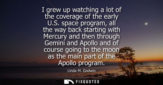Small: I grew up watching a lot of the coverage of the early U.S. space program, all the way back starting with Mercu