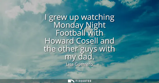 Small: I grew up watching Monday Night Football with Howard Cosell and the other guys with my dad