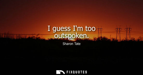 Small: I guess Im too outspoken