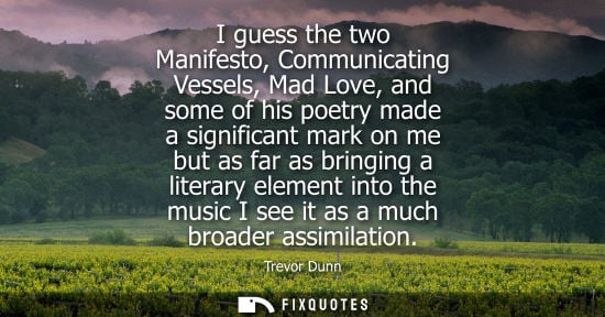 Small: I guess the two Manifesto, Communicating Vessels, Mad Love, and some of his poetry made a significant m