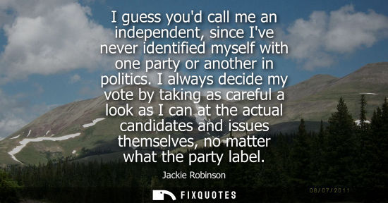 Small: I guess youd call me an independent, since Ive never identified myself with one party or another in politics.