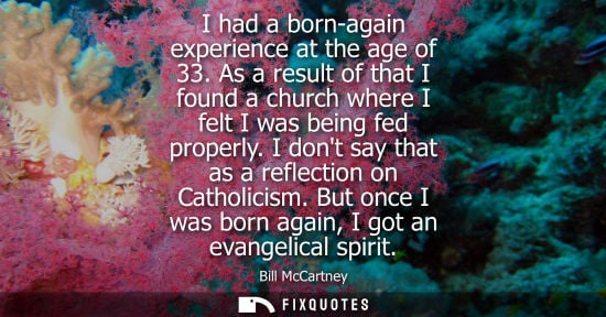 Small: I had a born-again experience at the age of 33. As a result of that I found a church where I felt I was