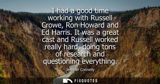 Small: I had a good time working with Russell Crowe, Ron Howard and Ed Harris. It was a great cast and Russell