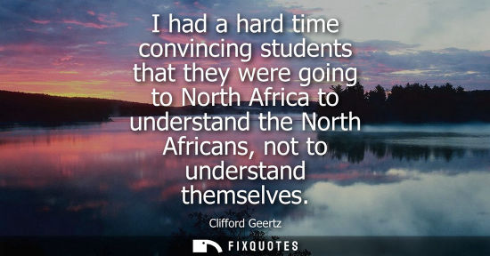 Small: I had a hard time convincing students that they were going to North Africa to understand the North Afri