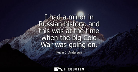 Small: I had a minor in Russian history, and this was at the time when the big Cold War was going on