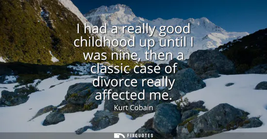 Small: I had a really good childhood up until I was nine, then a classic case of divorce really affected me