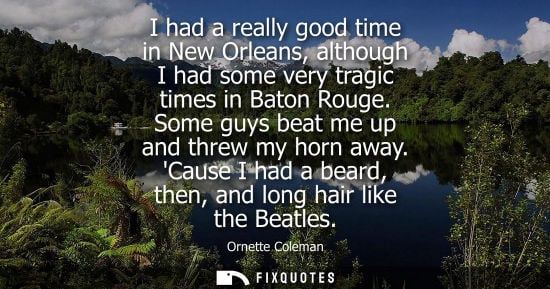 Small: I had a really good time in New Orleans, although I had some very tragic times in Baton Rouge. Some guy