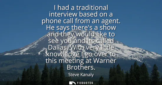 Small: I had a traditional interview based on a phone call from an agent. He says theres a show and they would like t