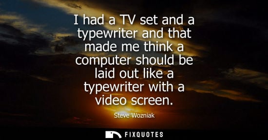 Small: I had a TV set and a typewriter and that made me think a computer should be laid out like a typewriter 