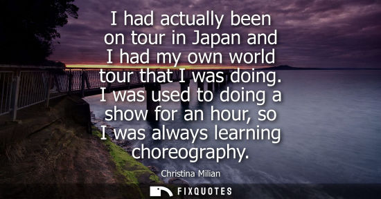 Small: I had actually been on tour in Japan and I had my own world tour that I was doing. I was used to doing 