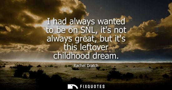 Small: I had always wanted to be on SNL, its not always great, but its this leftover childhood dream